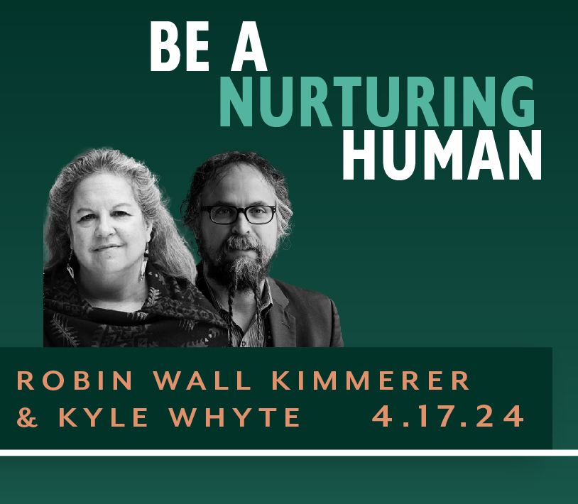 Image that says "Be a Nurturing Human". It has a black and white image of Robin Wall Kimmer and Kyle Whyte. The date 04/17/24 is listed at the bottom.